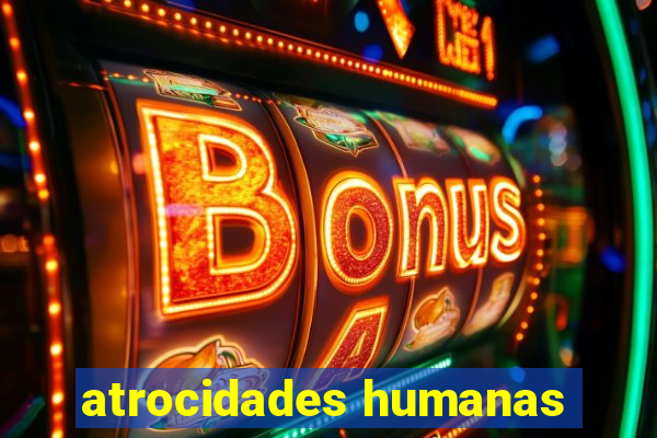 atrocidades humanas